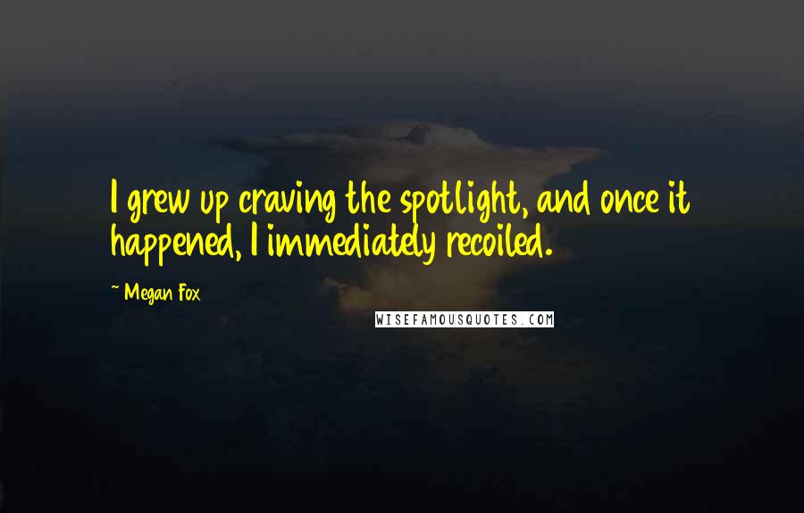 Megan Fox Quotes: I grew up craving the spotlight, and once it happened, I immediately recoiled.