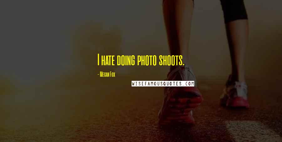 Megan Fox Quotes: I hate doing photo shoots.