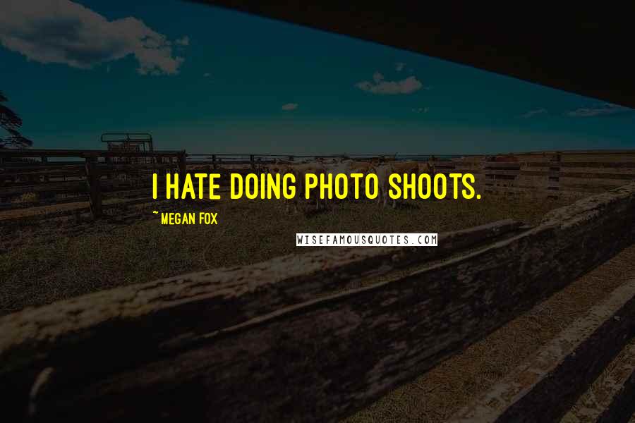 Megan Fox Quotes: I hate doing photo shoots.
