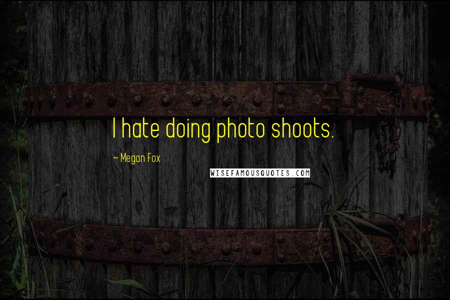 Megan Fox Quotes: I hate doing photo shoots.