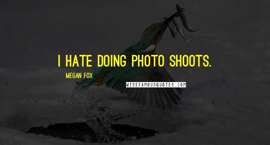 Megan Fox Quotes: I hate doing photo shoots.