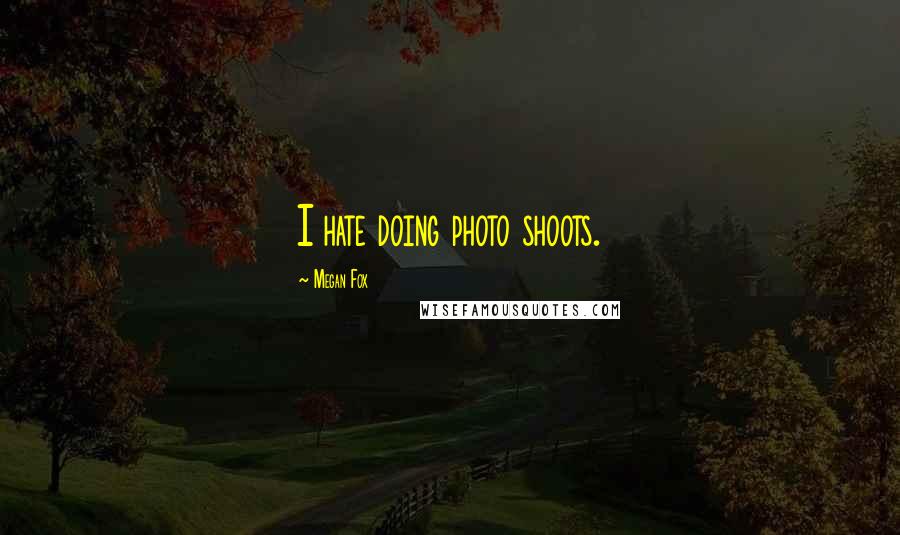Megan Fox Quotes: I hate doing photo shoots.