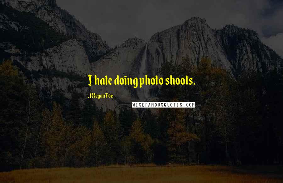 Megan Fox Quotes: I hate doing photo shoots.