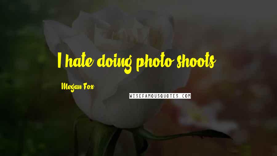 Megan Fox Quotes: I hate doing photo shoots.