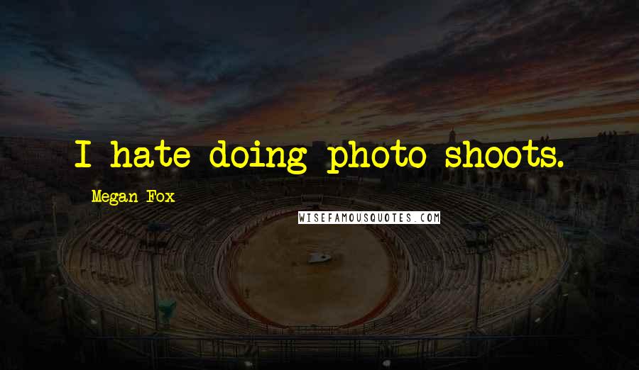 Megan Fox Quotes: I hate doing photo shoots.