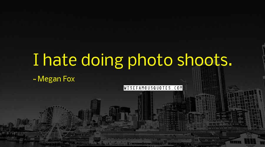 Megan Fox Quotes: I hate doing photo shoots.