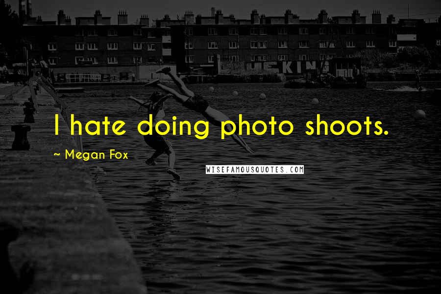 Megan Fox Quotes: I hate doing photo shoots.