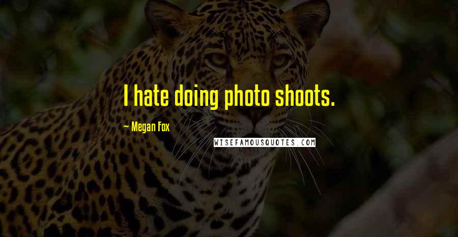 Megan Fox Quotes: I hate doing photo shoots.