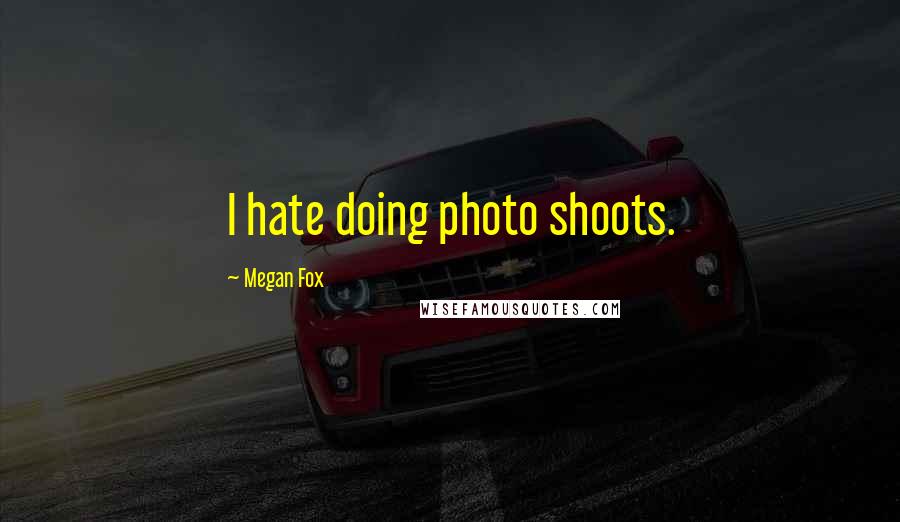Megan Fox Quotes: I hate doing photo shoots.