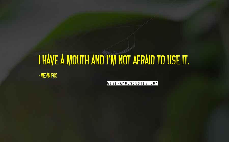 Megan Fox Quotes: I have a mouth and I'm not afraid to use it.