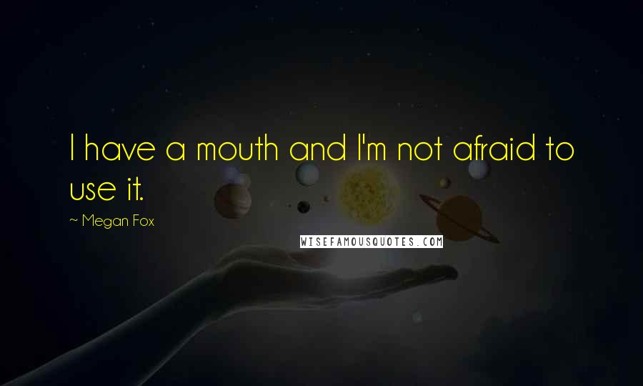 Megan Fox Quotes: I have a mouth and I'm not afraid to use it.