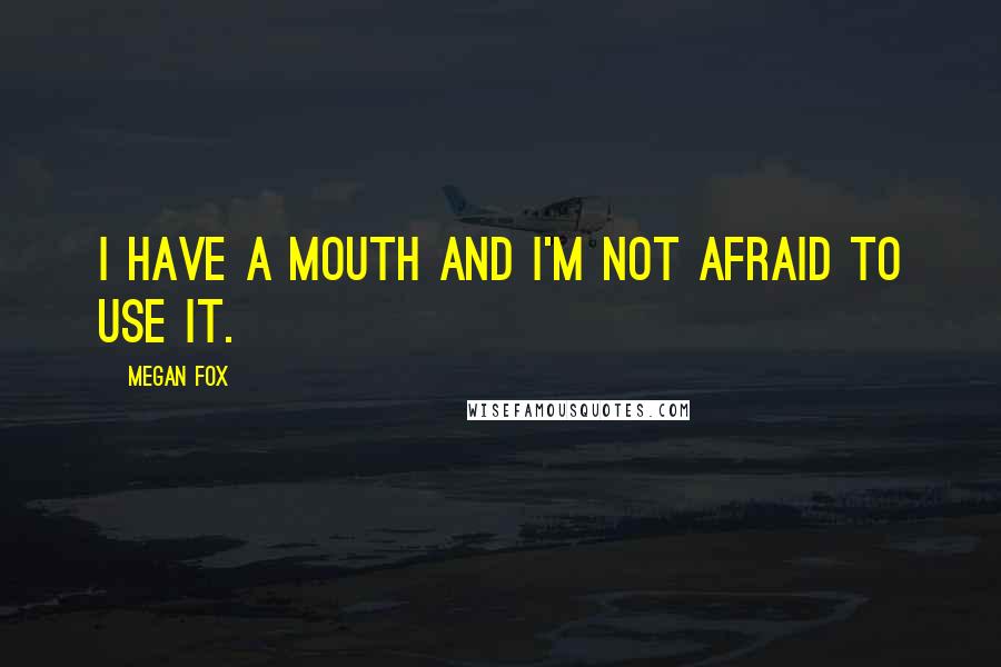 Megan Fox Quotes: I have a mouth and I'm not afraid to use it.