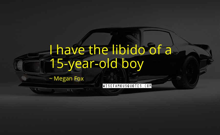 Megan Fox Quotes: I have the libido of a 15-year-old boy