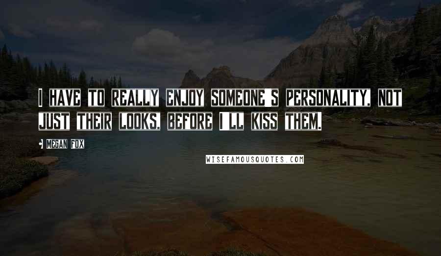 Megan Fox Quotes: I have to really enjoy someone's personality, not just their looks, before I'll kiss them.