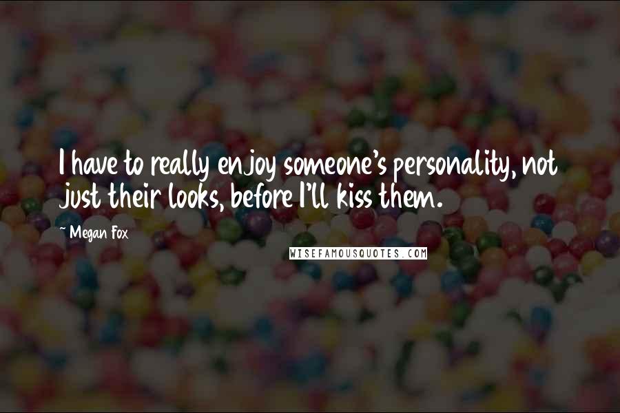 Megan Fox Quotes: I have to really enjoy someone's personality, not just their looks, before I'll kiss them.