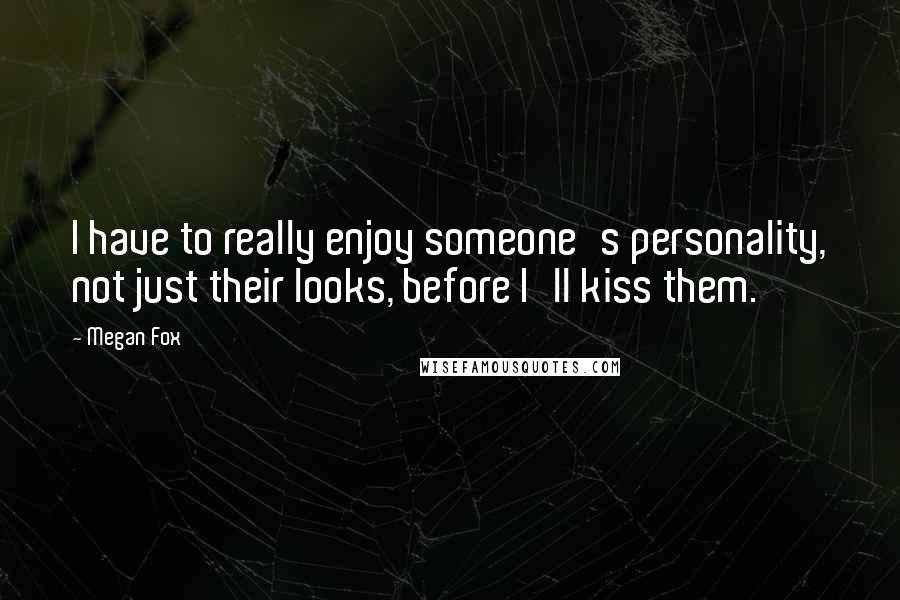 Megan Fox Quotes: I have to really enjoy someone's personality, not just their looks, before I'll kiss them.