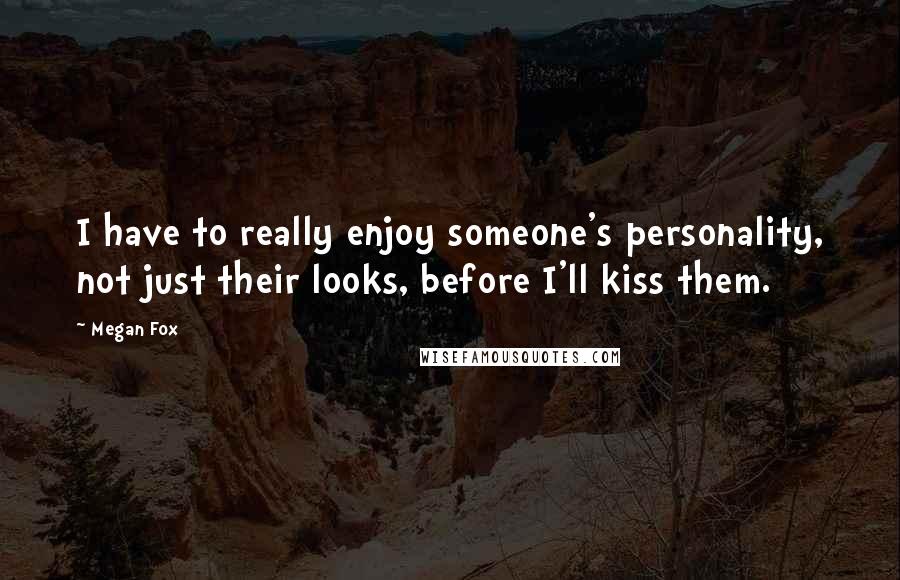Megan Fox Quotes: I have to really enjoy someone's personality, not just their looks, before I'll kiss them.