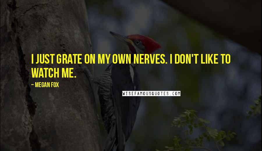 Megan Fox Quotes: I just grate on my own nerves. I don't like to watch me.