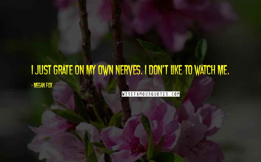 Megan Fox Quotes: I just grate on my own nerves. I don't like to watch me.