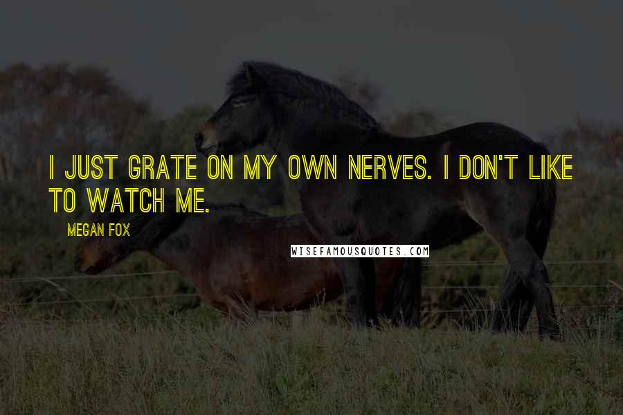 Megan Fox Quotes: I just grate on my own nerves. I don't like to watch me.