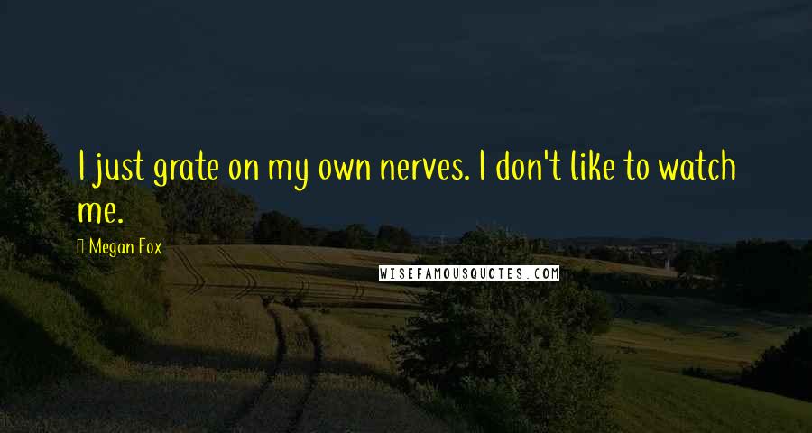 Megan Fox Quotes: I just grate on my own nerves. I don't like to watch me.