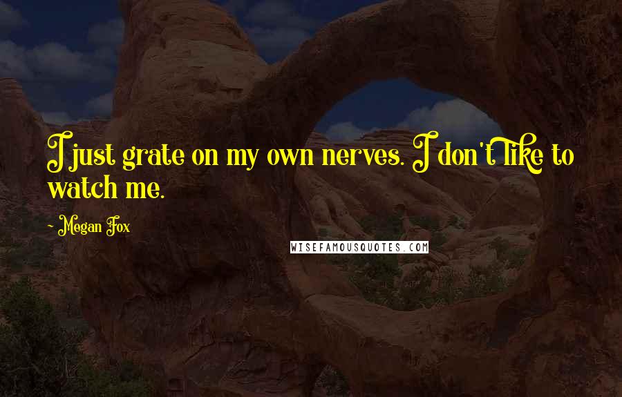 Megan Fox Quotes: I just grate on my own nerves. I don't like to watch me.