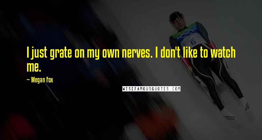 Megan Fox Quotes: I just grate on my own nerves. I don't like to watch me.