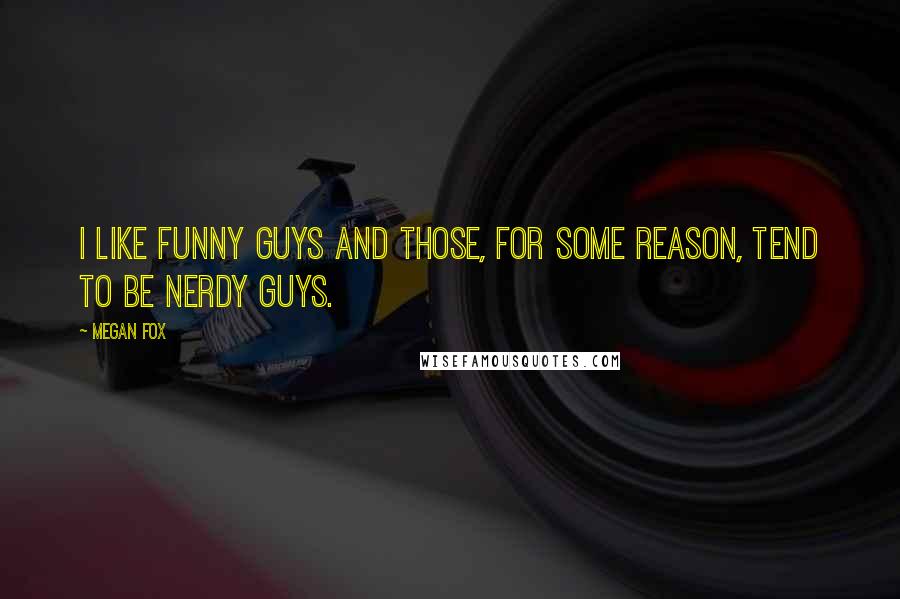 Megan Fox Quotes: I like funny guys and those, for some reason, tend to be nerdy guys.