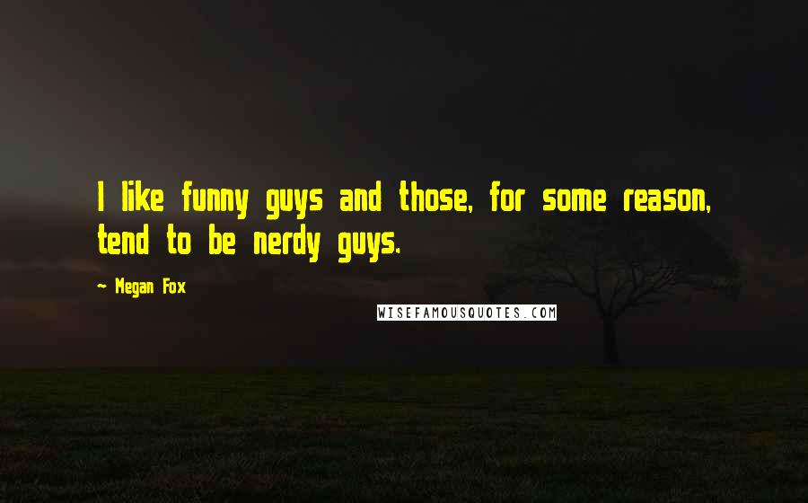 Megan Fox Quotes: I like funny guys and those, for some reason, tend to be nerdy guys.