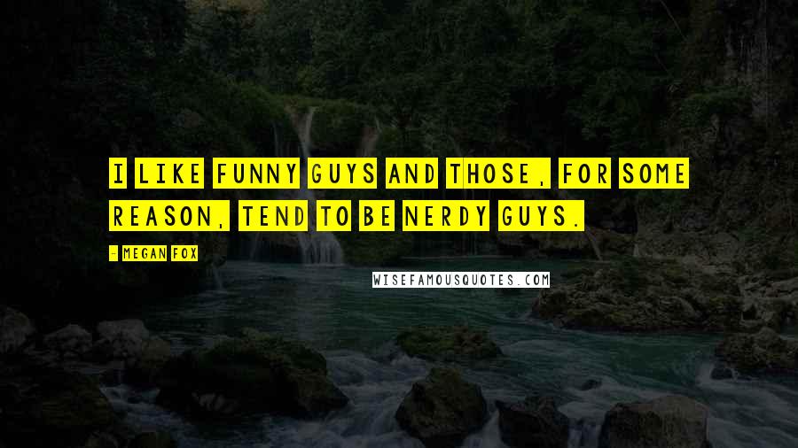 Megan Fox Quotes: I like funny guys and those, for some reason, tend to be nerdy guys.