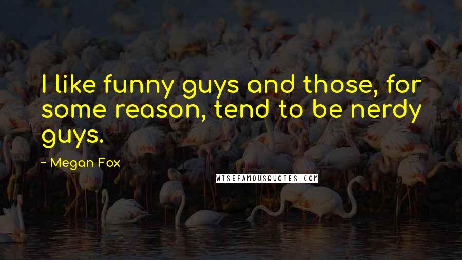 Megan Fox Quotes: I like funny guys and those, for some reason, tend to be nerdy guys.