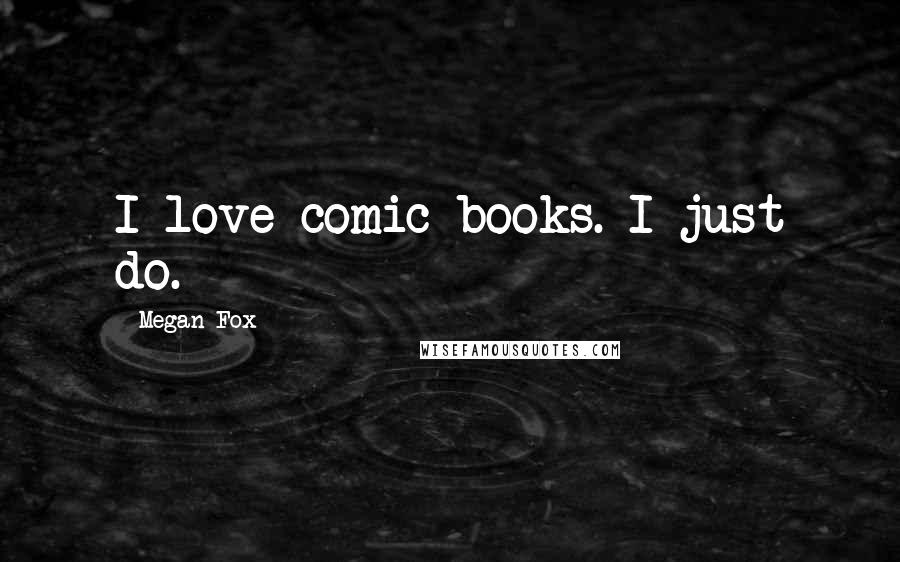 Megan Fox Quotes: I love comic books. I just do.