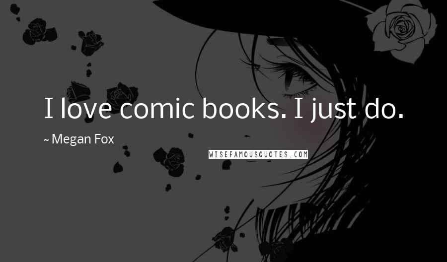 Megan Fox Quotes: I love comic books. I just do.