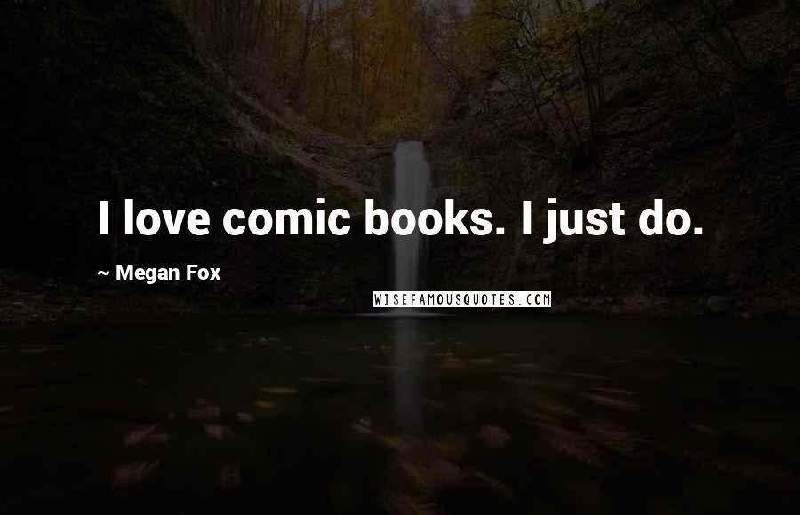 Megan Fox Quotes: I love comic books. I just do.