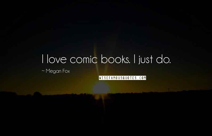 Megan Fox Quotes: I love comic books. I just do.