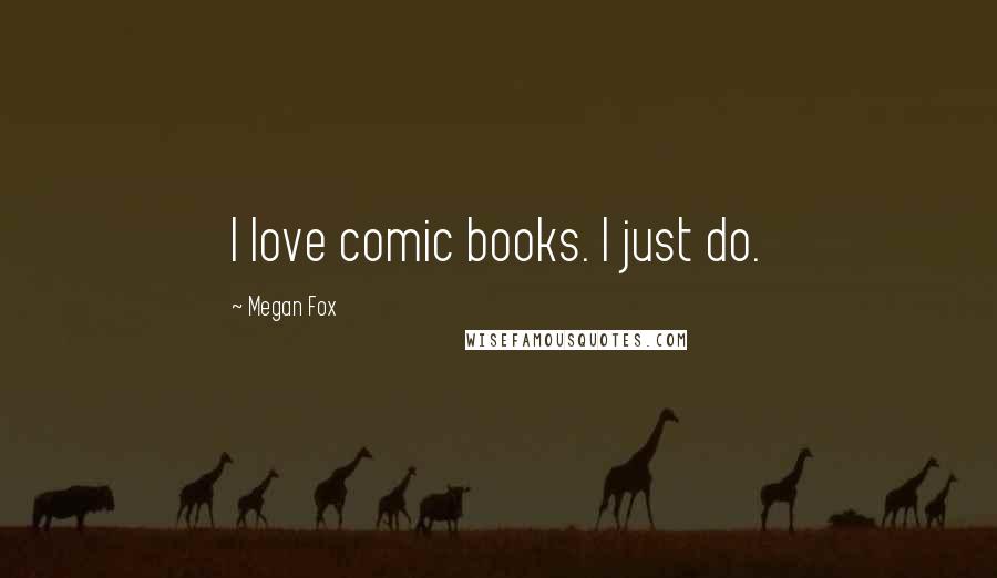 Megan Fox Quotes: I love comic books. I just do.