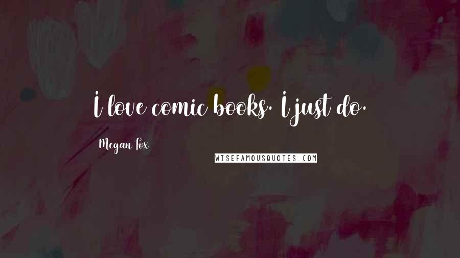 Megan Fox Quotes: I love comic books. I just do.