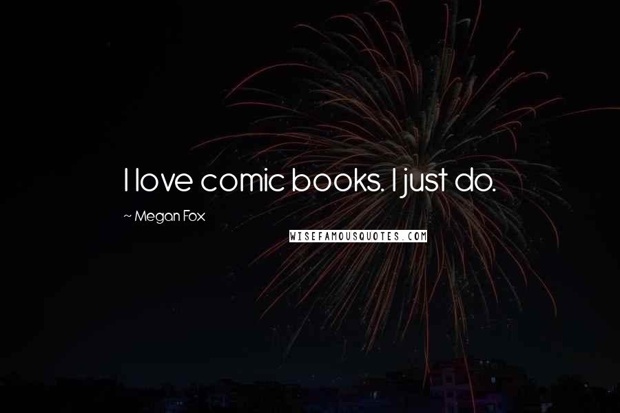 Megan Fox Quotes: I love comic books. I just do.