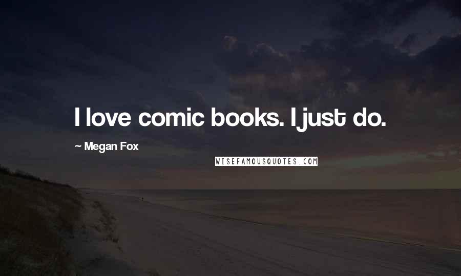 Megan Fox Quotes: I love comic books. I just do.