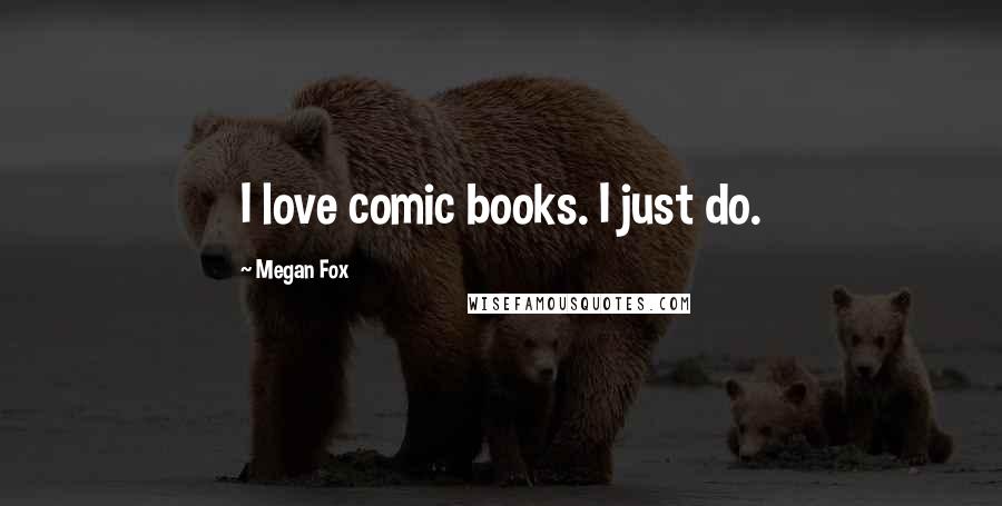 Megan Fox Quotes: I love comic books. I just do.