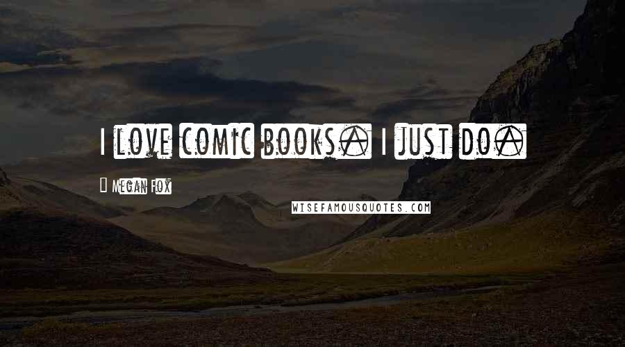 Megan Fox Quotes: I love comic books. I just do.