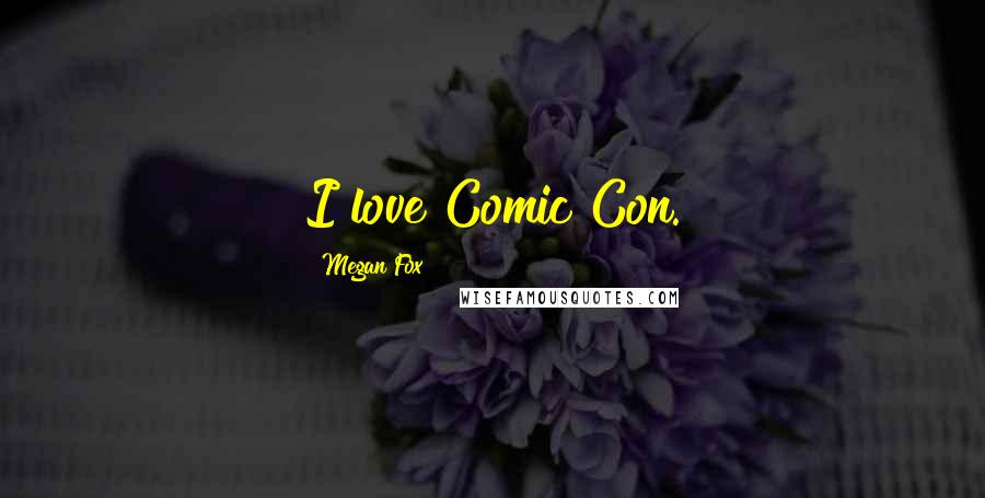 Megan Fox Quotes: I love Comic Con.