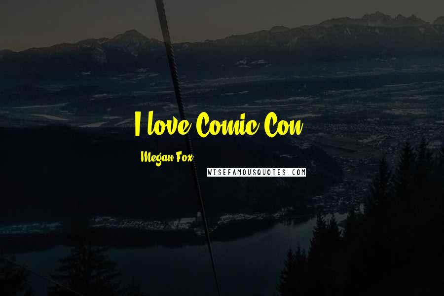 Megan Fox Quotes: I love Comic Con.