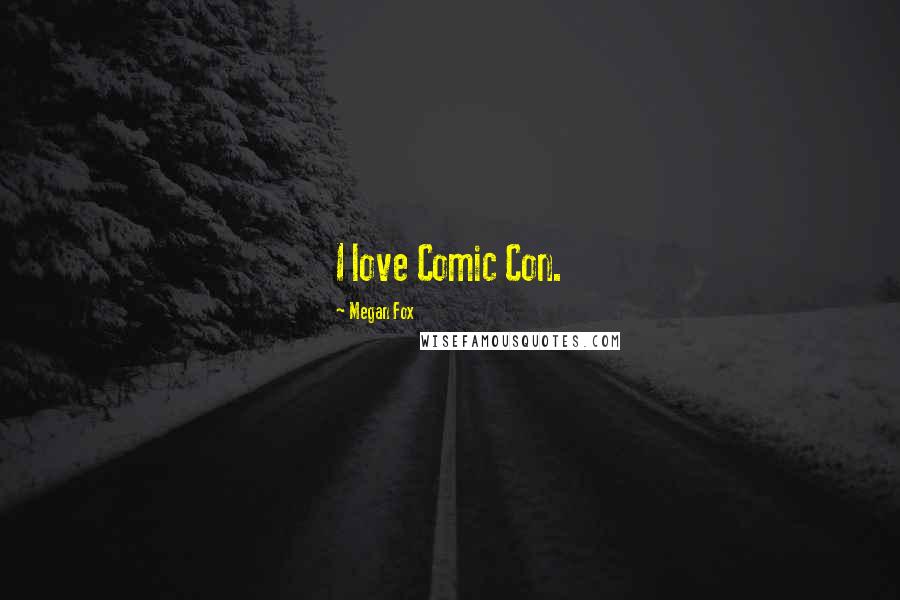 Megan Fox Quotes: I love Comic Con.