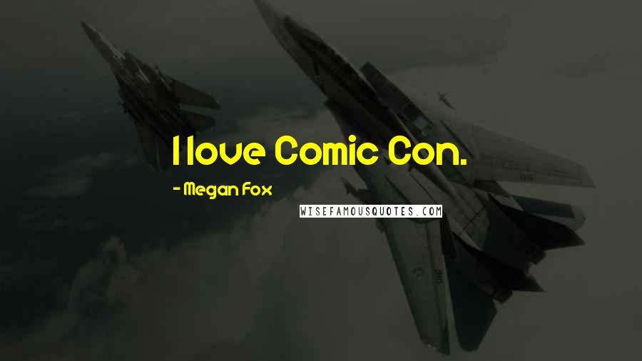 Megan Fox Quotes: I love Comic Con.