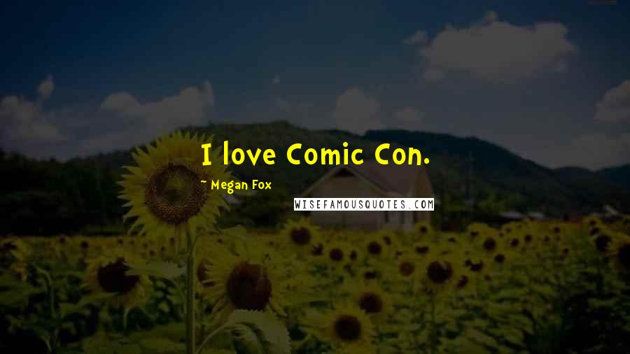 Megan Fox Quotes: I love Comic Con.