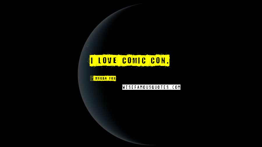 Megan Fox Quotes: I love Comic Con.