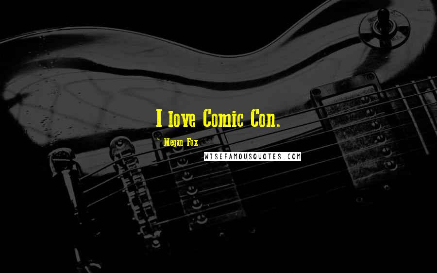 Megan Fox Quotes: I love Comic Con.
