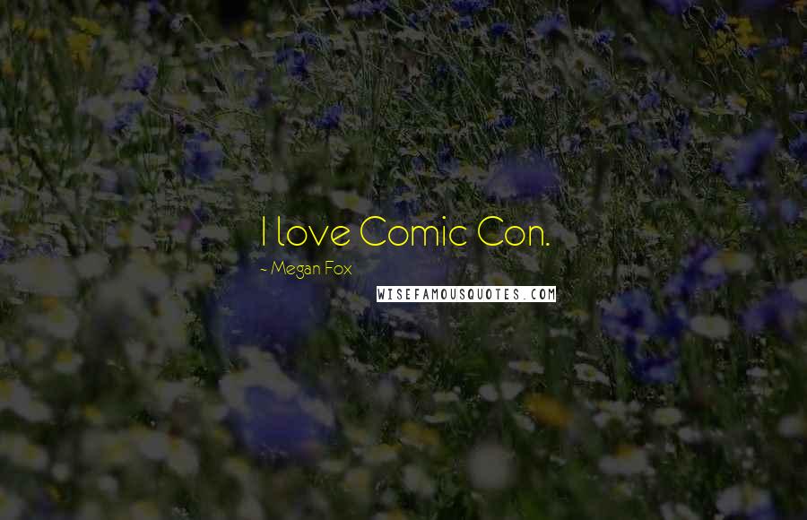 Megan Fox Quotes: I love Comic Con.