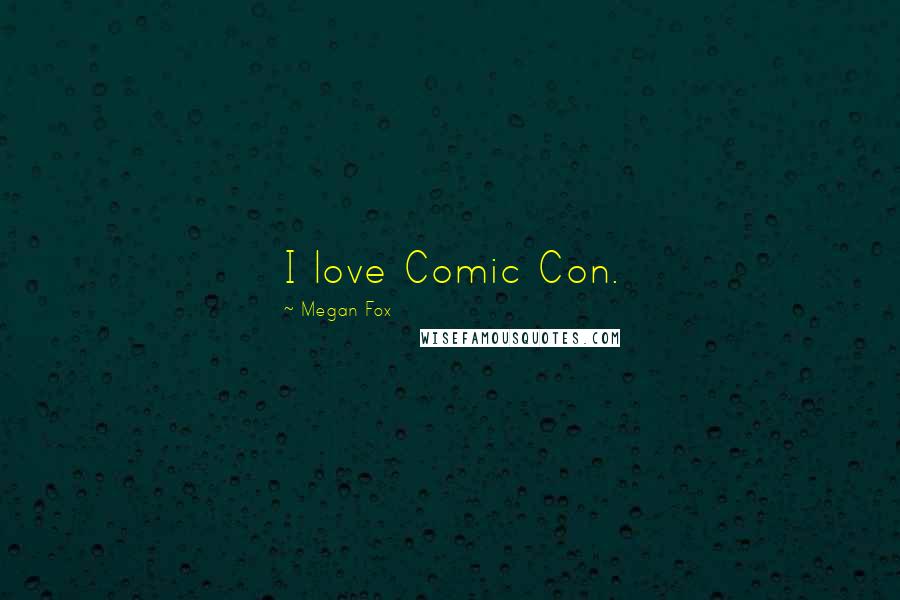 Megan Fox Quotes: I love Comic Con.